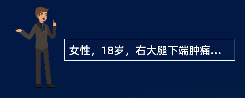 女性，18岁，右大腿下端肿痛2月余。摄片见股骨下端有境界不清的骨质破坏区，骨膜增