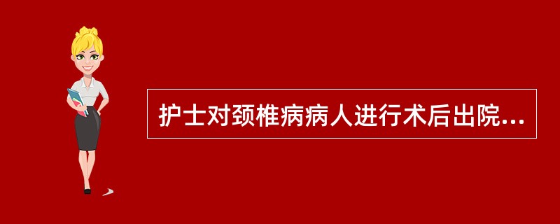 护士对颈椎病病人进行术后出院指导，正确的是（）