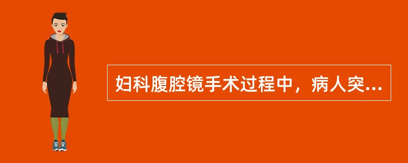 妇科腹腔镜手术过程中，病人突然出现呼气末CO2压力下降，心动过缓，动脉血氧饱和度