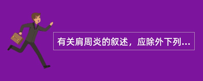 有关肩周炎的叙述，应除外下列哪项（）