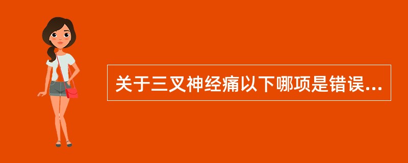 关于三叉神经痛以下哪项是错误的（）