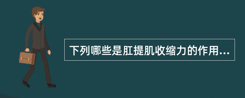 下列哪些是肛提肌收缩力的作用（）