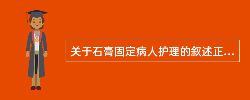 关于石膏固定病人护理的叙述正确的是（）