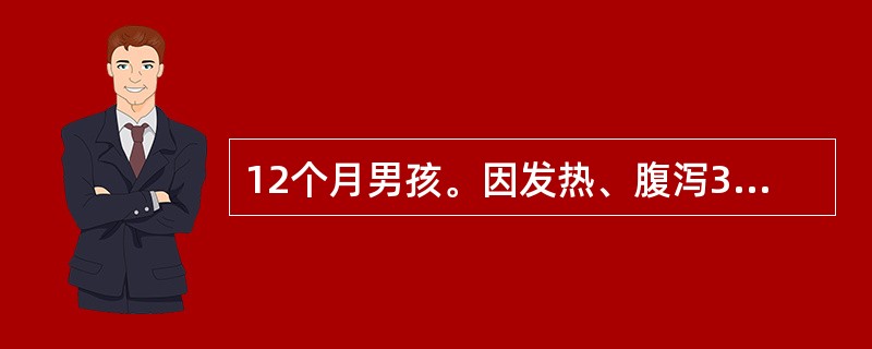 12个月男孩。因发热、腹泻3天入院。精神萎靡，皮肤弹性差，眼窝明显凹陷，四肢冰凉