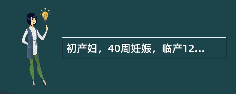 初产妇，40周妊娠，临产12小时入院，骨盆外测量正常，估计胎儿体重3200g，宫