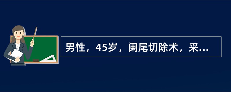 男性，45岁，阑尾切除术，采用连续硬膜外阻滞，穿刺置管均顺利，回吸无血液及脑脊液