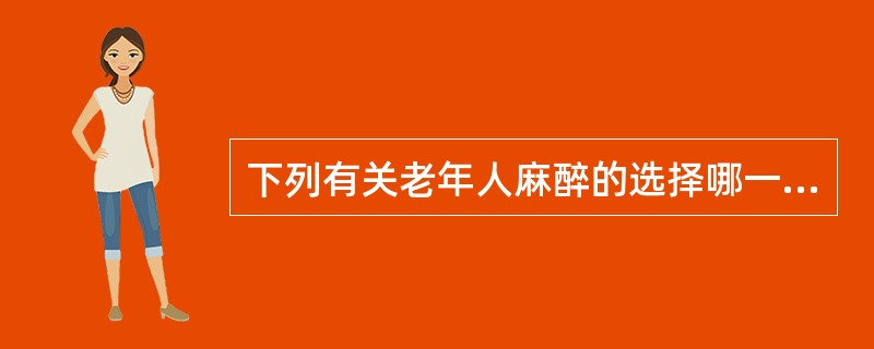 下列有关老年人麻醉的选择哪一项是错误的（）