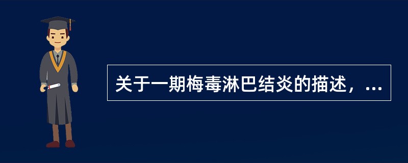 关于一期梅毒淋巴结炎的描述，错误的是（）