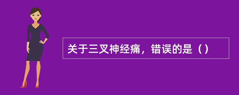 关于三叉神经痛，错误的是（）