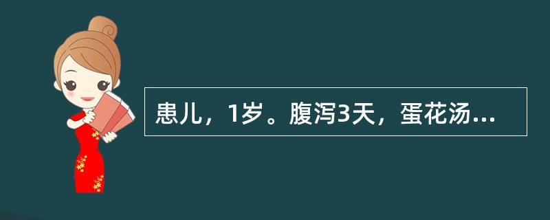 患儿，1岁。腹泻3天，蛋花汤样大便，尿量少，口唇干燥，皮肤弹性差。第一天静脉补液