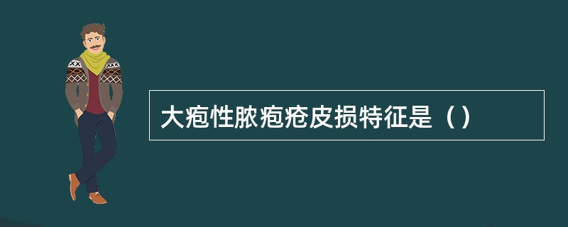 大疱性脓疱疮皮损特征是（）