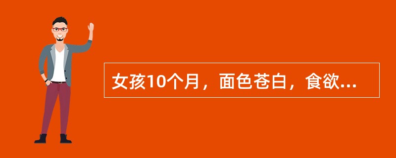 女孩10个月，面色苍白，食欲差。Hb68g/L，RBC2.8×10/L，网织红细