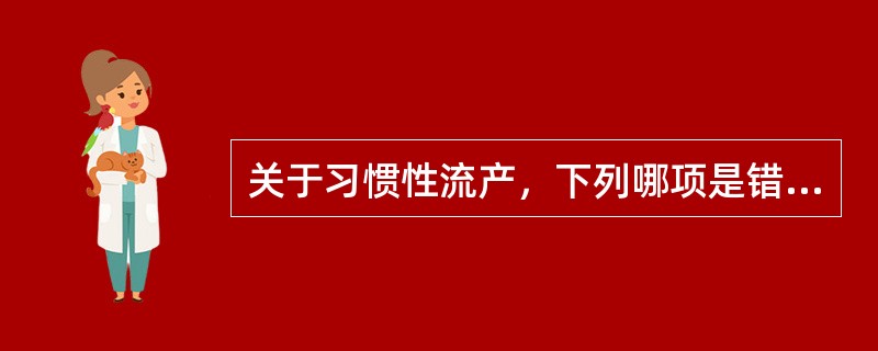 关于习惯性流产，下列哪项是错误的（）