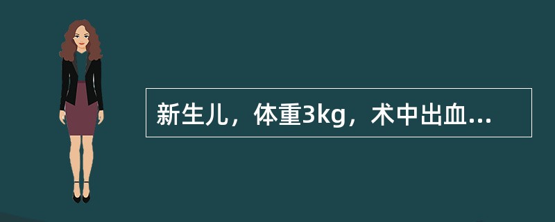 新生儿，体重3kg，术中出血50ml，其出血量相当于成人（体重60kg）失血多少