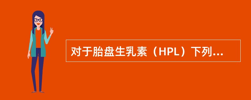 对于胎盘生乳素（HPL）下列哪项是恰当的（）