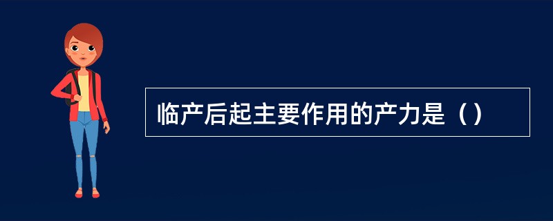 临产后起主要作用的产力是（）