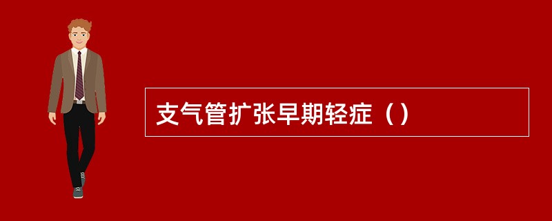 支气管扩张早期轻症（）