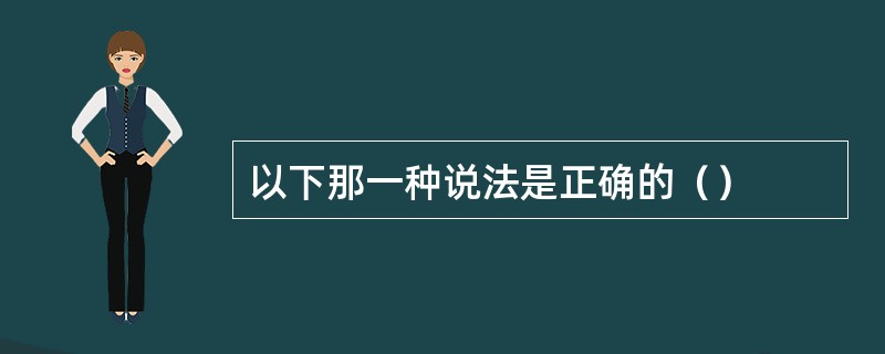 以下那一种说法是正确的（）