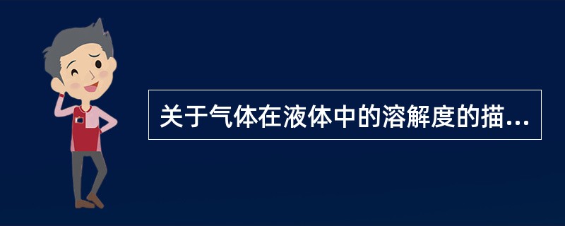 关于气体在液体中的溶解度的描写，不正确的是（）。