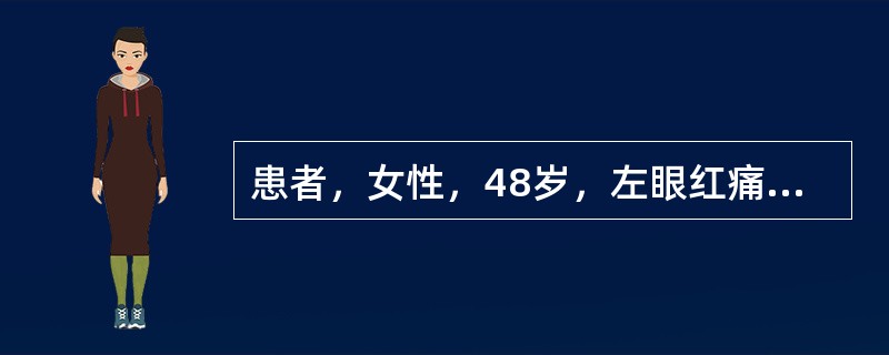 患者，女性，48岁，左眼红痛伴视力下降4天。检查左眼视力0.4，结膜混合性充血，