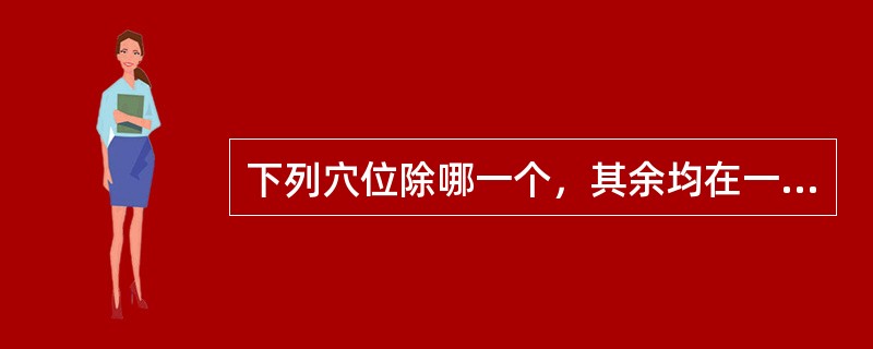 下列穴位除哪一个，其余均在一水平线上（）