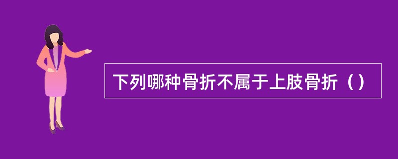 下列哪种骨折不属于上肢骨折（）