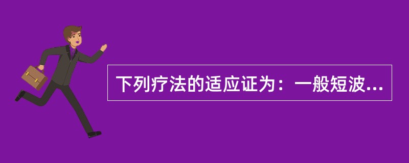 下列疗法的适应证为：一般短波电流疗法()一般超短波电流疗法()