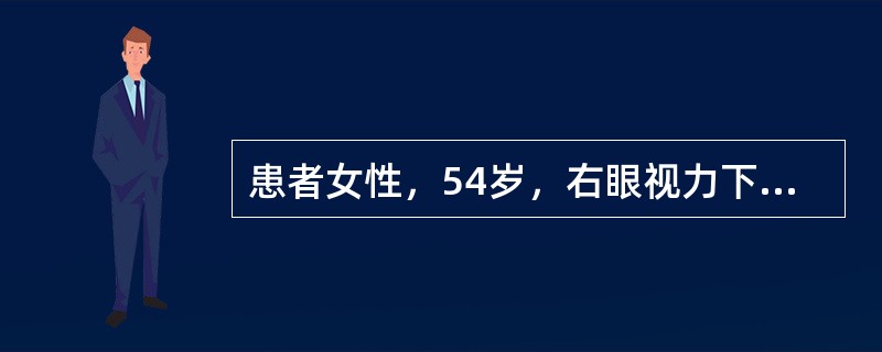 患者女性，54岁，右眼视力下降1个月。Vod0．5，Tod40mmHg，Vos1