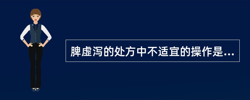 脾虚泻的处方中不适宜的操作是（）