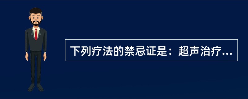 下列疗法的禁忌证是：超声治疗法()超短波疗法()