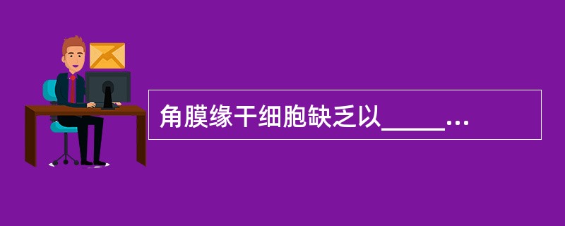 角膜缘干细胞缺乏以________为特征。