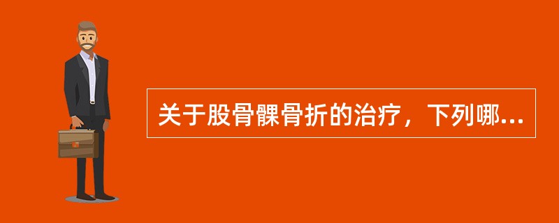 关于股骨髁骨折的治疗，下列哪项不正确（）