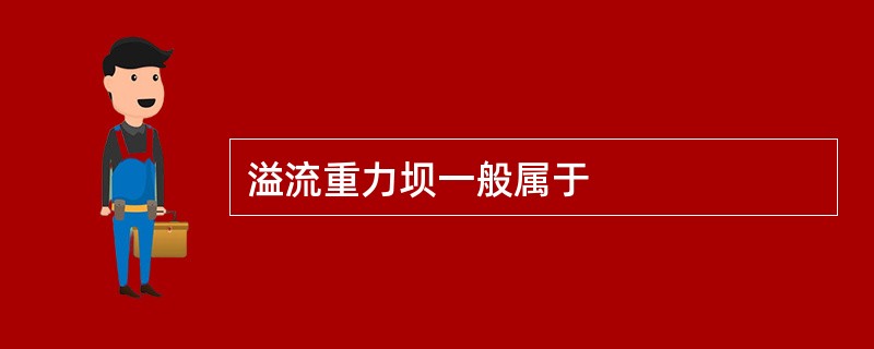 溢流重力坝一般属于