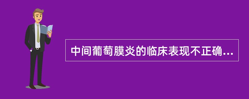 中间葡萄膜炎的临床表现不正确的是（）