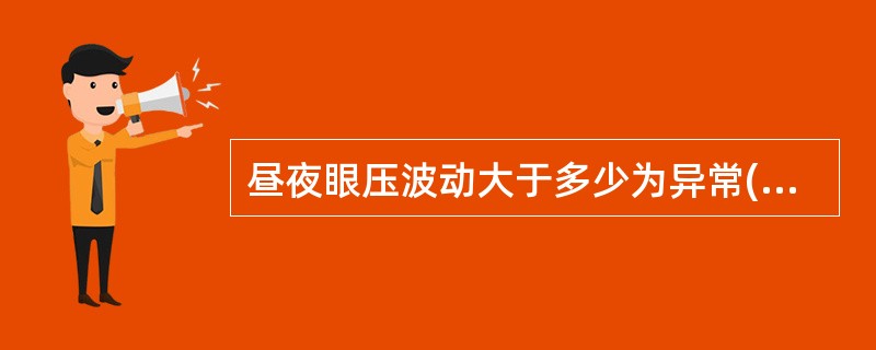 昼夜眼压波动大于多少为异常()昼夜眼压波动小于多少为正常()双眼压差值大于多少为