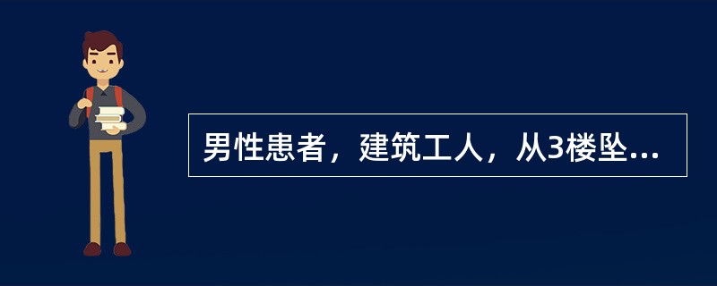 男性患者，建筑工人，从3楼坠下，右股骨下端肿胀，疼痛，体检：神志淡漠，股骨下端有