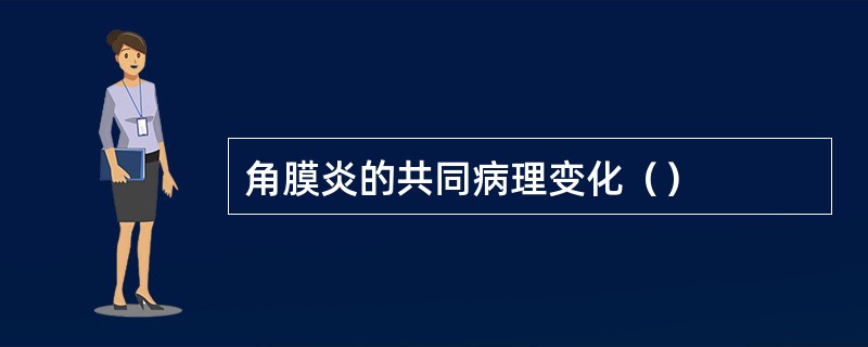 角膜炎的共同病理变化（）