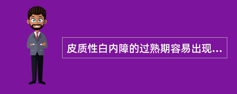 皮质性白内障的过熟期容易出现哪些并发症（）