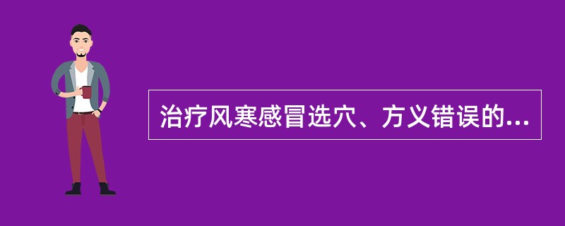 治疗风寒感冒选穴、方义错误的是（）