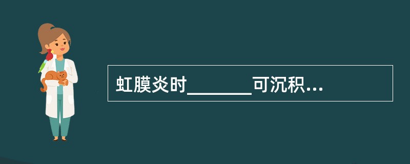 虹膜炎时_______可沉积在_______，在新鲜的虹膜后粘连被拉开时，晶状体