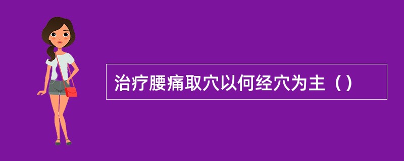 治疗腰痛取穴以何经穴为主（）