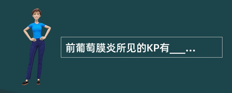 前葡萄膜炎所见的KP有_______、_______和_______3种类型。