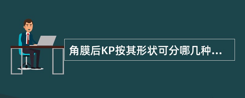 角膜后KP按其形状可分哪几种类型及各种类型由何种细胞构成，可发生在哪些葡萄膜炎?