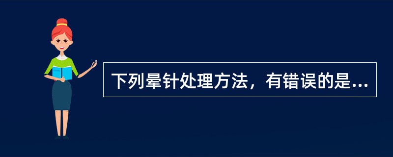 下列晕针处理方法，有错误的是（）