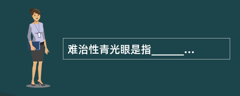 难治性青光眼是指________而做________的青光眼。