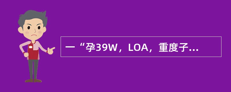 一“孕39W，LOA，重度子痫伴相对头盆不称”，患者在硬膜外麻醉下剖宫产一女婴，