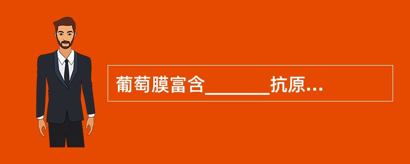 葡萄膜富含_______抗原，视网膜及晶状体也含有_______的抗原。