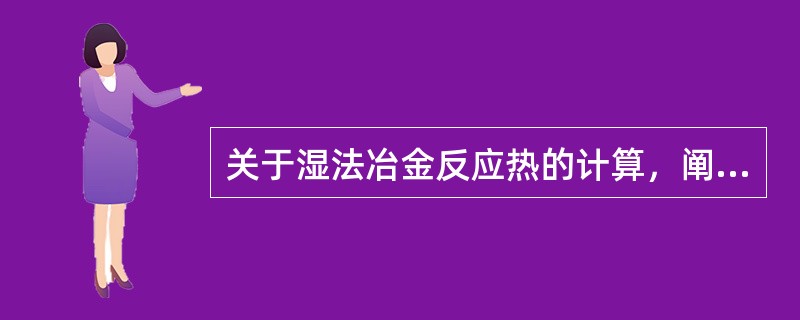 关于湿法冶金反应热的计算，阐述错误的是（）。