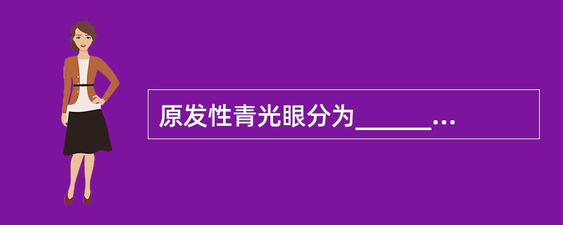 原发性青光眼分为________和________，前者又分为________和
