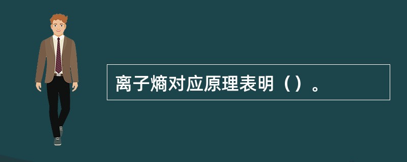 离子熵对应原理表明（）。